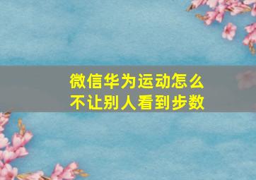 微信华为运动怎么不让别人看到步数