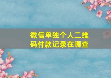 微信单独个人二维码付款记录在哪查