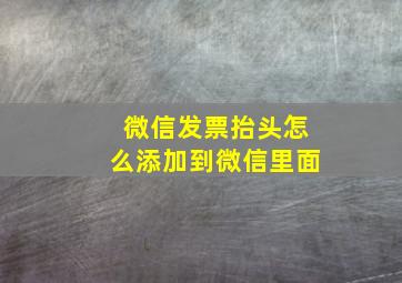 微信发票抬头怎么添加到微信里面