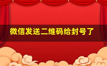 微信发送二维码给封号了