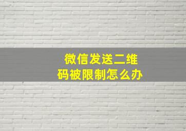 微信发送二维码被限制怎么办