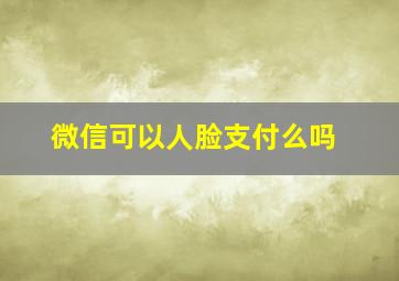 微信可以人脸支付么吗