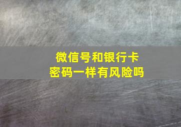 微信号和银行卡密码一样有风险吗