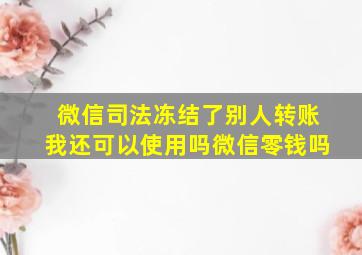 微信司法冻结了别人转账我还可以使用吗微信零钱吗