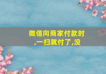 微信向商家付款时,一扫就付了,没