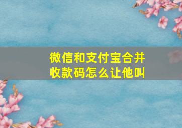 微信和支付宝合并收款码怎么让他叫