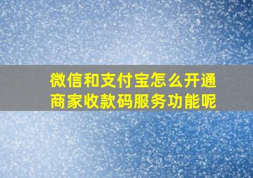 微信和支付宝怎么开通商家收款码服务功能呢