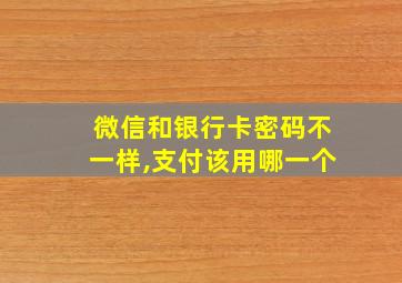 微信和银行卡密码不一样,支付该用哪一个