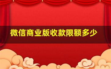 微信商业版收款限额多少