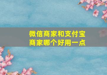 微信商家和支付宝商家哪个好用一点