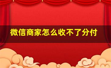 微信商家怎么收不了分付