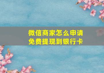 微信商家怎么申请免费提现到银行卡