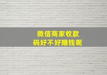 微信商家收款码好不好赚钱呢