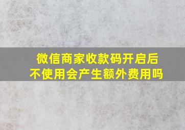 微信商家收款码开启后不使用会产生额外费用吗