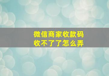 微信商家收款码收不了了怎么弄