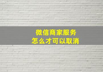 微信商家服务怎么才可以取消