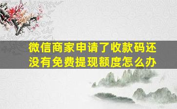 微信商家申请了收款码还没有免费提现额度怎么办