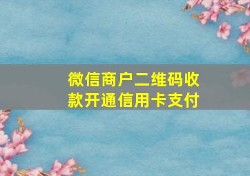 微信商户二维码收款开通信用卡支付