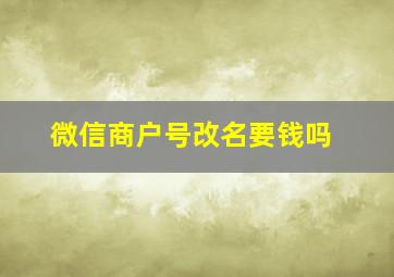 微信商户号改名要钱吗