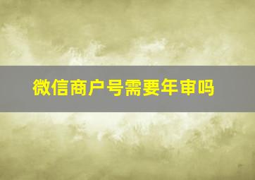 微信商户号需要年审吗