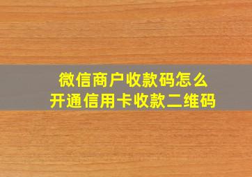 微信商户收款码怎么开通信用卡收款二维码