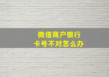 微信商户银行卡号不对怎么办