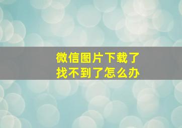 微信图片下载了找不到了怎么办