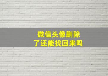 微信头像删除了还能找回来吗