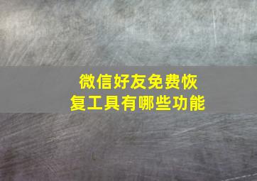 微信好友免费恢复工具有哪些功能