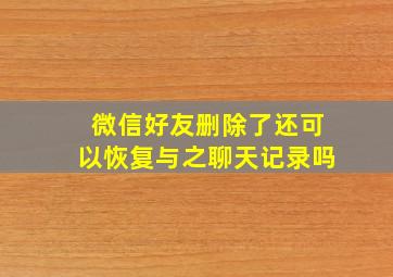 微信好友删除了还可以恢复与之聊天记录吗