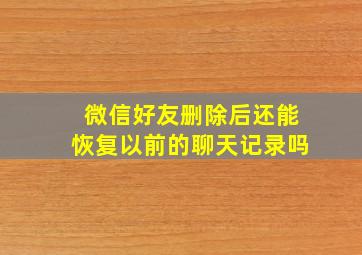 微信好友删除后还能恢复以前的聊天记录吗