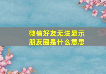 微信好友无法显示朋友圈是什么意思