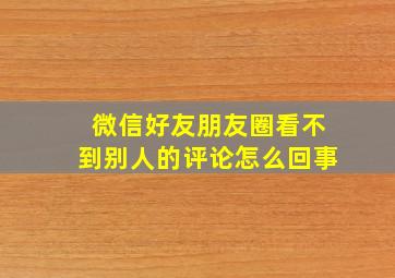 微信好友朋友圈看不到别人的评论怎么回事