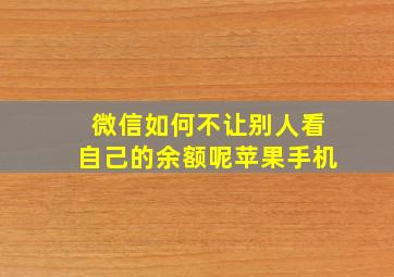 微信如何不让别人看自己的余额呢苹果手机