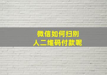 微信如何扫别人二维码付款呢