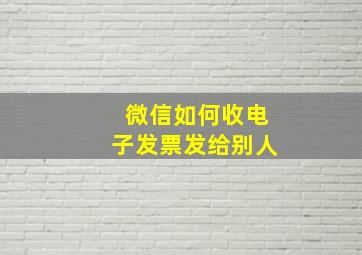 微信如何收电子发票发给别人