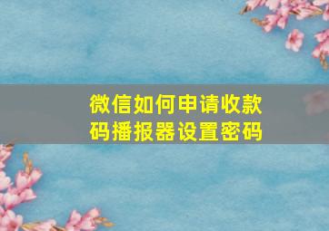 微信如何申请收款码播报器设置密码