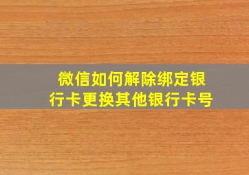 微信如何解除绑定银行卡更换其他银行卡号