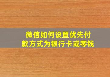 微信如何设置优先付款方式为银行卡或零钱