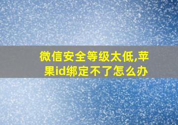 微信安全等级太低,苹果id绑定不了怎么办