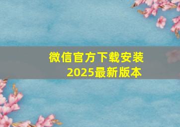 微信官方下载安装2025最新版本