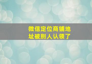 微信定位商铺地址被别人认领了