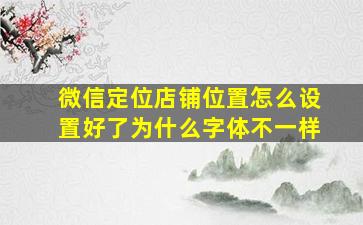 微信定位店铺位置怎么设置好了为什么字体不一样