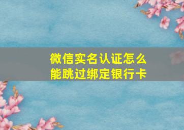 微信实名认证怎么能跳过绑定银行卡