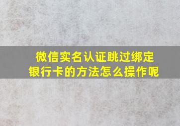 微信实名认证跳过绑定银行卡的方法怎么操作呢