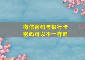 微信密码与银行卡密码可以不一样吗