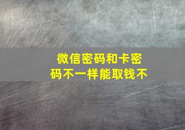 微信密码和卡密码不一样能取钱不