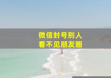 微信封号别人看不见朋友圈