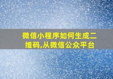 微信小程序如何生成二维码,从微信公众平台