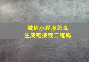 微信小程序怎么生成链接或二维码